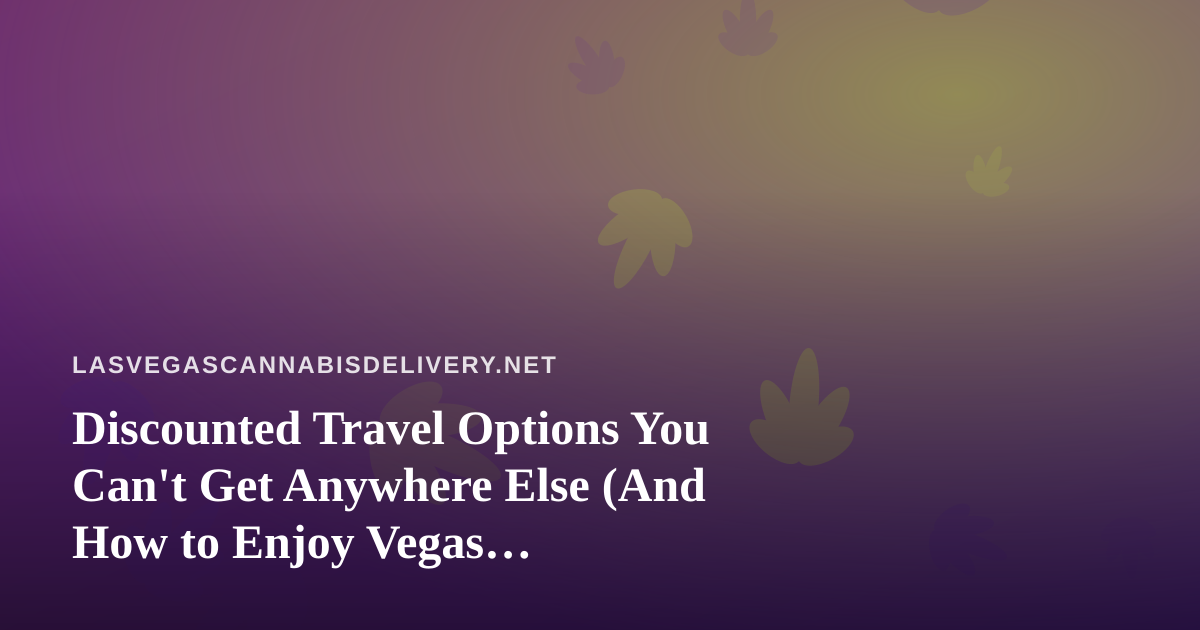 Discounted Travel Options You Can’t Get Anywhere Else (And How to Enjoy Vegas Responsibly)