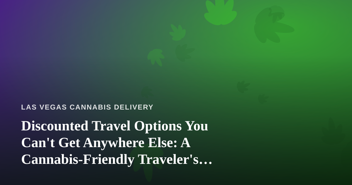 Discounted Travel Options You Can’t Get Anywhere Else: A Cannabis-Friendly Traveler’s Guide