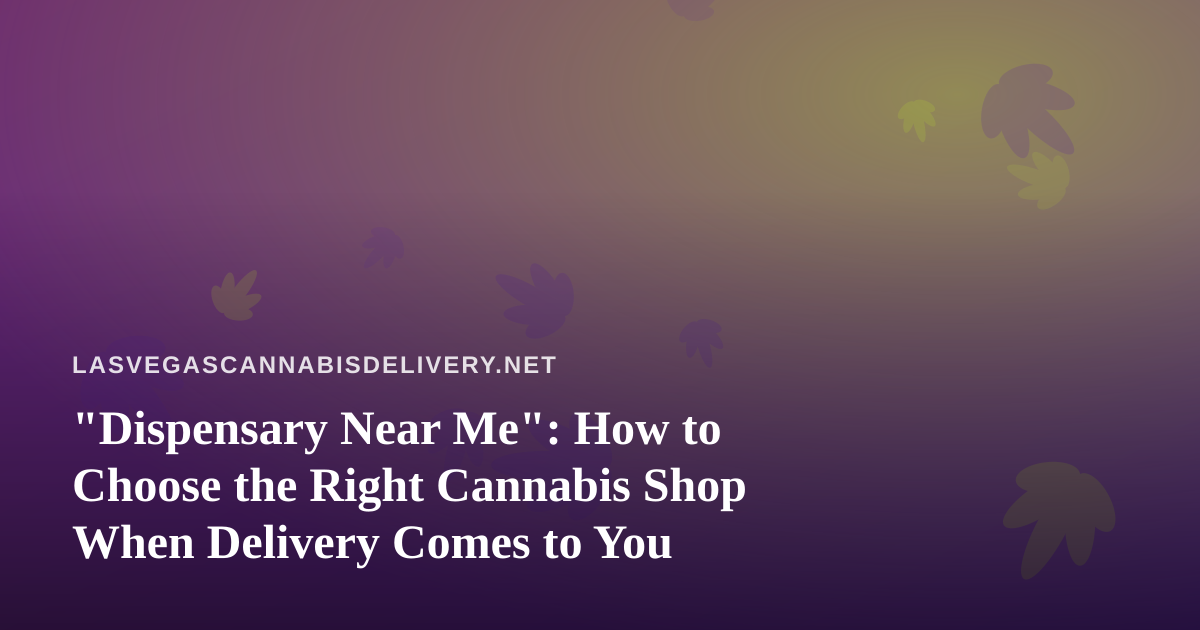 “Dispensary Near Me”: How to Choose the Right Cannabis Shop When Delivery Comes to You