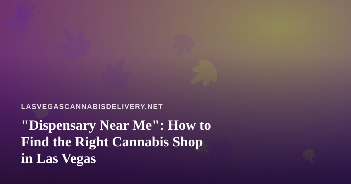 “Dispensary Near Me”: How to Find the Right Cannabis Shop in Las Vegas
