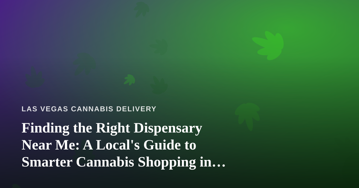 Finding the Right Dispensary Near Me: A Local’s Guide to Smarter Cannabis Shopping in Las Vegas
