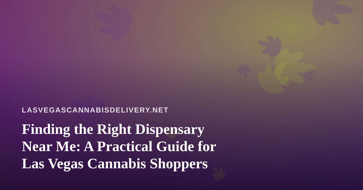 Finding the Right Dispensary Near Me: A Practical Guide for Las Vegas Cannabis Shoppers