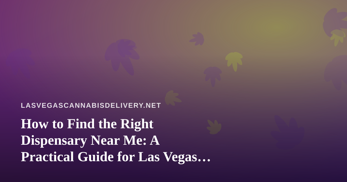 How to Find the Right Dispensary Near Me: A Practical Guide for Las Vegas Cannabis Shoppers