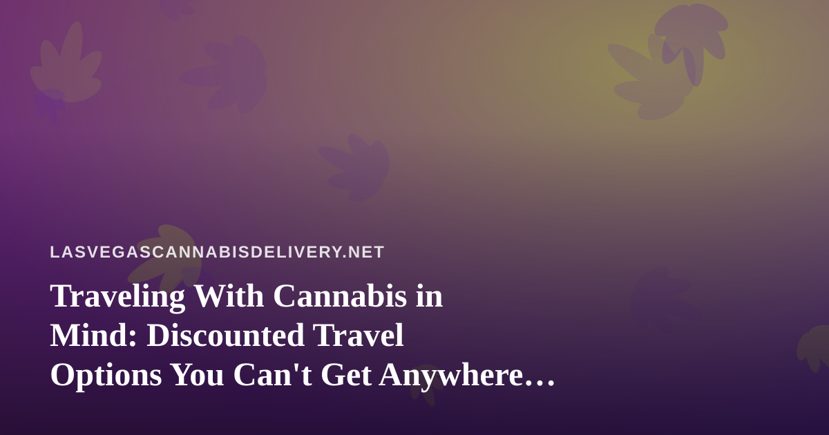 Traveling With Cannabis in Mind: Discounted Travel Options You Can’t Get Anywhere Else