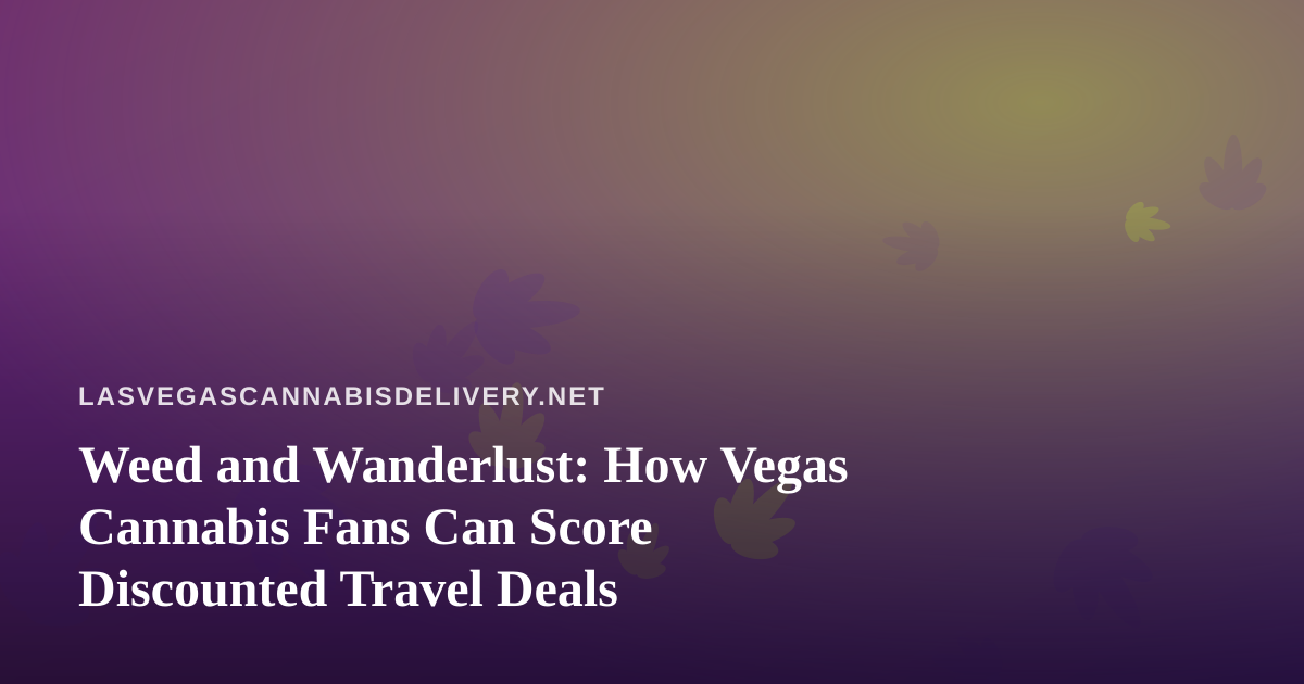 Weed and Wanderlust: How Vegas Cannabis Fans Can Score Discounted Travel Deals