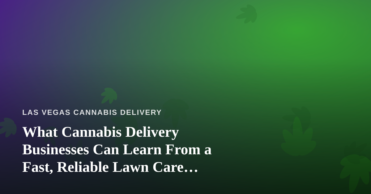 What Cannabis Delivery Businesses Can Learn From a Fast, Reliable Lawn Care Company