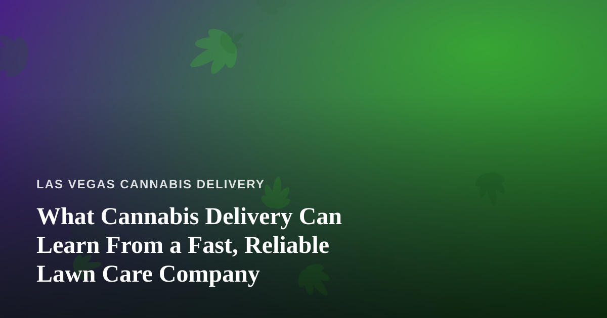 What Cannabis Delivery Can Learn From a Fast, Reliable Lawn Care Company