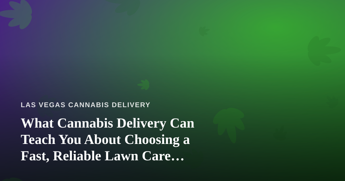 What Cannabis Delivery Can Teach You About Choosing a Fast, Reliable Lawn Care Company