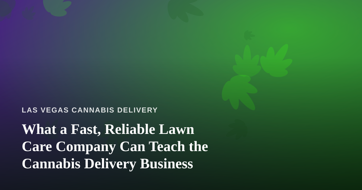 What a Fast, Reliable Lawn Care Company Can Teach the Cannabis Delivery Business
