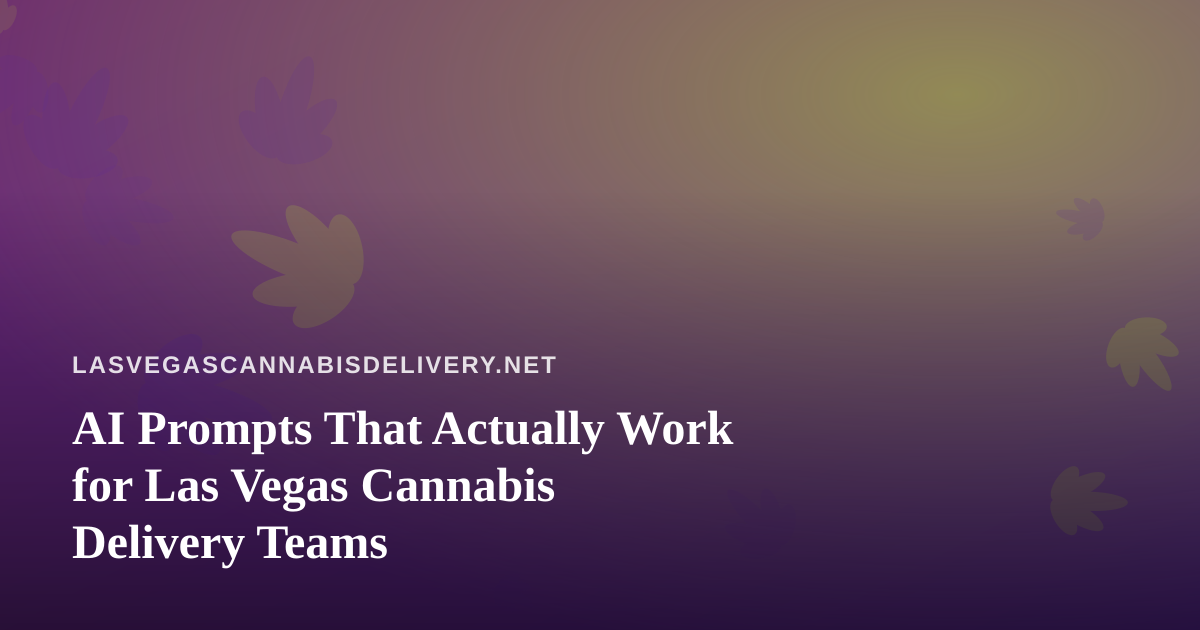 AI Prompts That Actually Work for Las Vegas Cannabis Delivery Teams