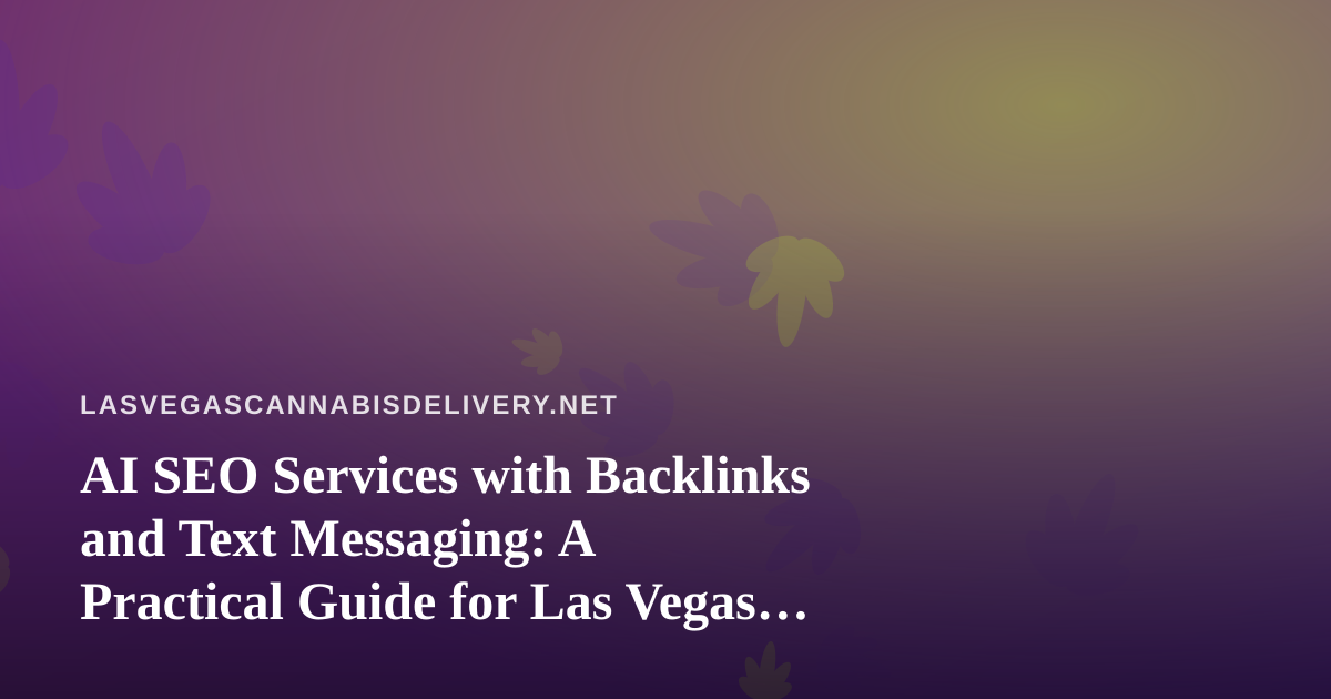 AI SEO Services with Backlinks and Text Messaging: A Practical Guide for Las Vegas Cannabis Delivery Brands