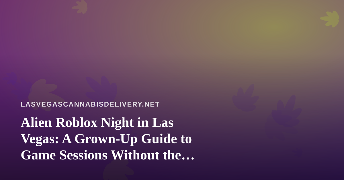 Alien Roblox Night in Las Vegas: A Grown-Up Guide to Game Sessions Without the Mix-Ups