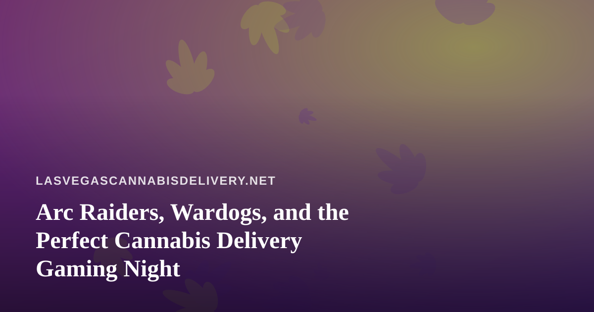 Arc Raiders, Wardogs, and the Perfect Cannabis Delivery Gaming Night