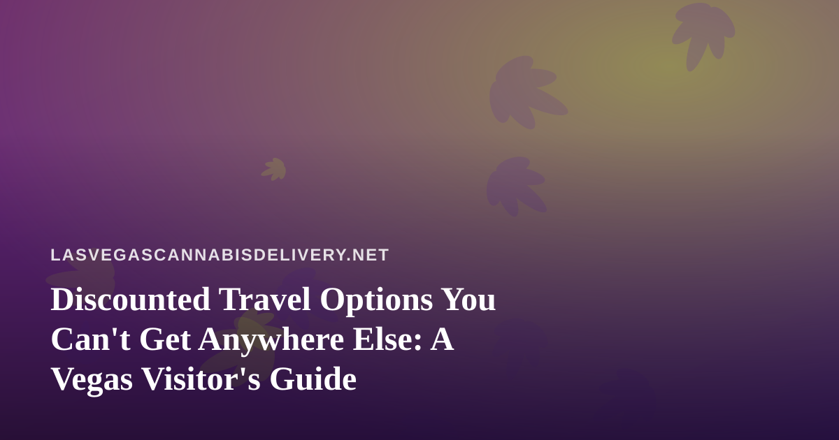 Discounted Travel Options You Can’t Get Anywhere Else: A Vegas Visitor’s Guide