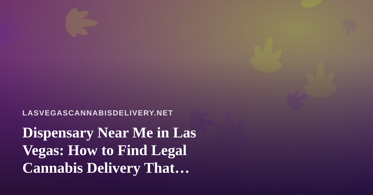 Dispensary Near Me in Las Vegas: How to Find Legal Cannabis Delivery That Actually Arrives