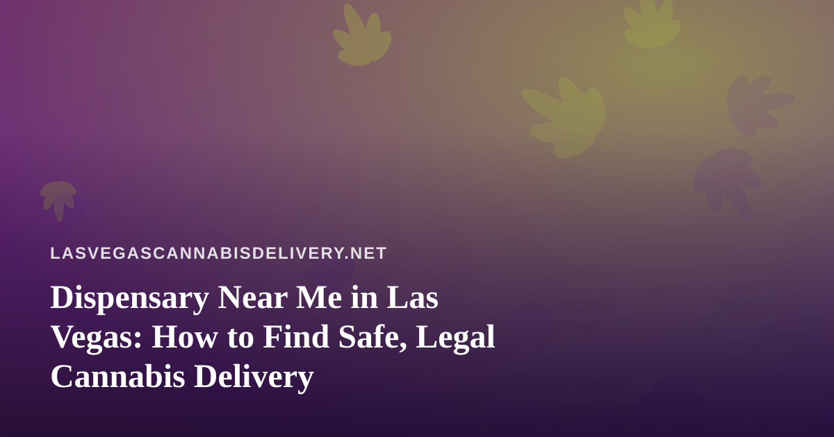 Dispensary Near Me in Las Vegas: How to Find Safe, Legal Cannabis Delivery