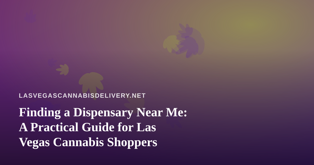 Finding a Dispensary Near Me: A Practical Guide for Las Vegas Cannabis Shoppers