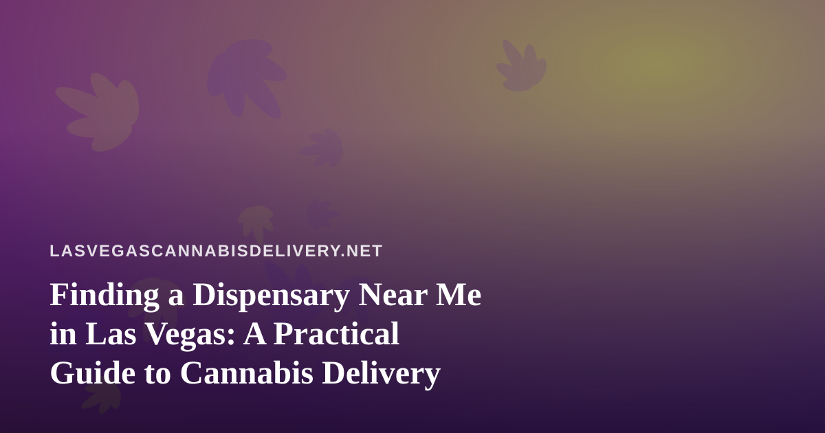 Finding a Dispensary Near Me in Las Vegas: A Practical Guide to Cannabis Delivery