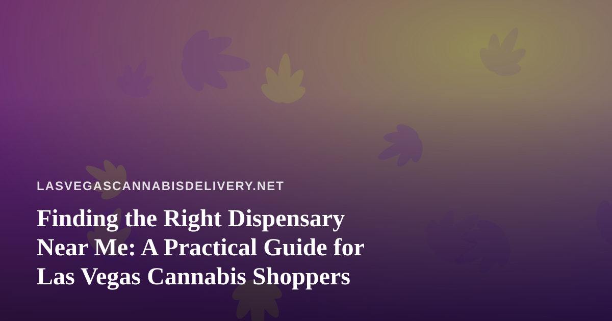 Finding the Right Dispensary Near Me: A Practical Guide for Las Vegas Cannabis Shoppers