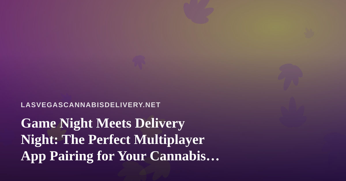 Game Night Meets Delivery Night: The Perfect Multiplayer App Pairing for Your Cannabis Order