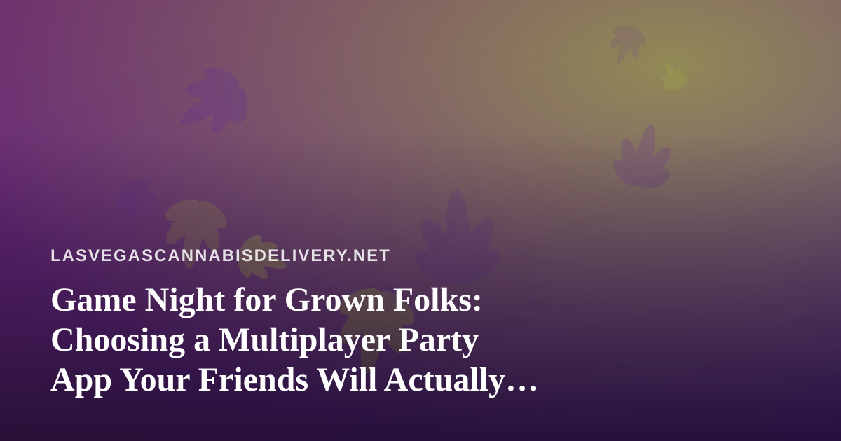 Game Night for Grown Folks: Choosing a Multiplayer Party App Your Friends Will Actually Play