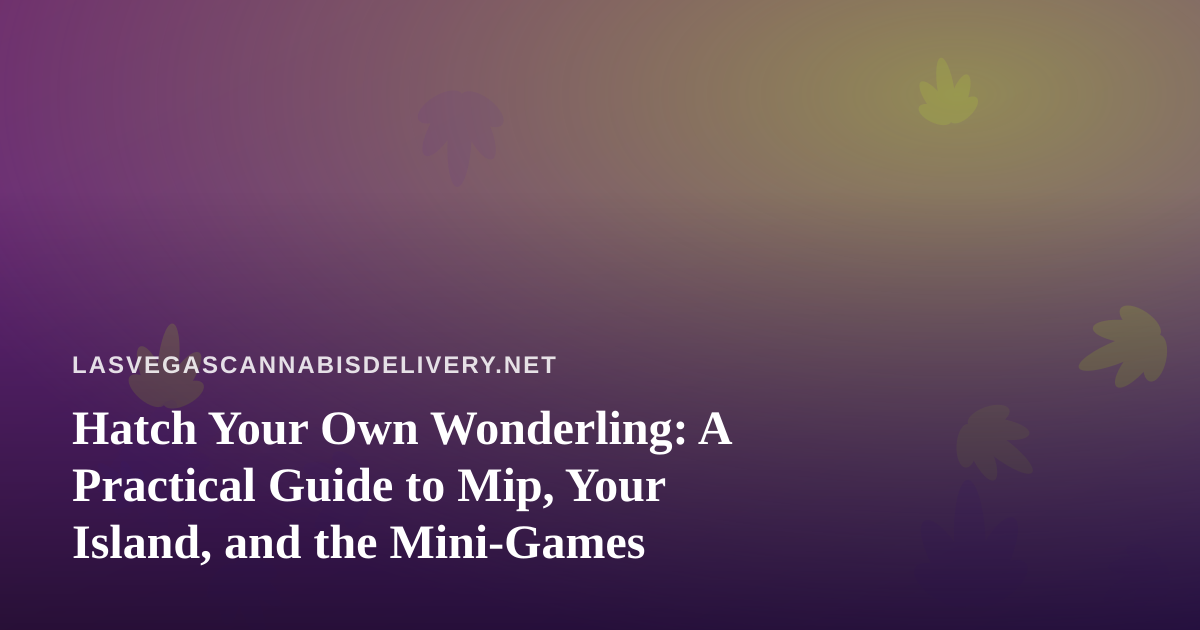 Hatch Your Own Wonderling: A Practical Guide to Mip, Your Island, and the Mini-Games