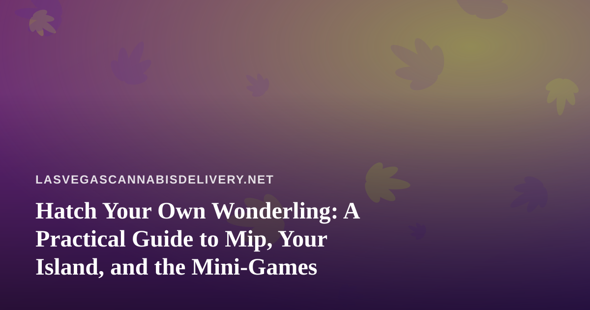 Hatch Your Own Wonderling: A Practical Guide to Mip, Your Island, and the Mini-Games