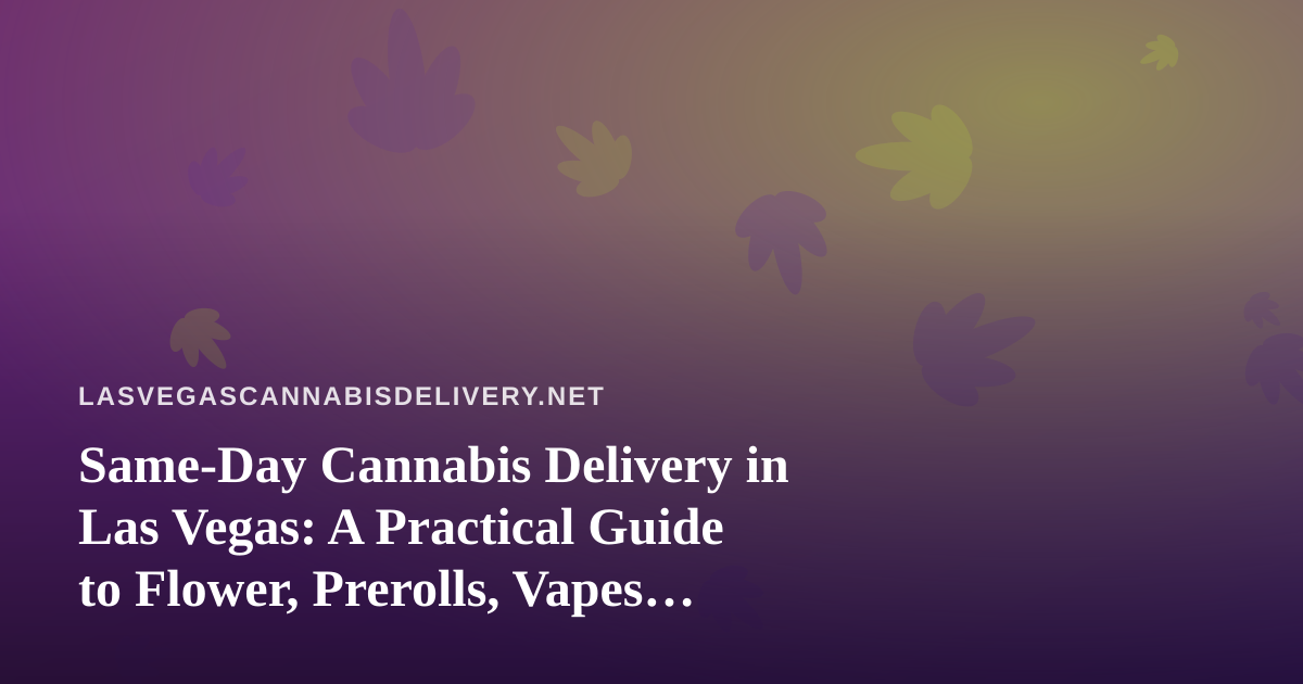 Same-Day Cannabis Delivery in Las Vegas: A Practical Guide to Flower, Prerolls, Vapes, Edibles, and Concentrates