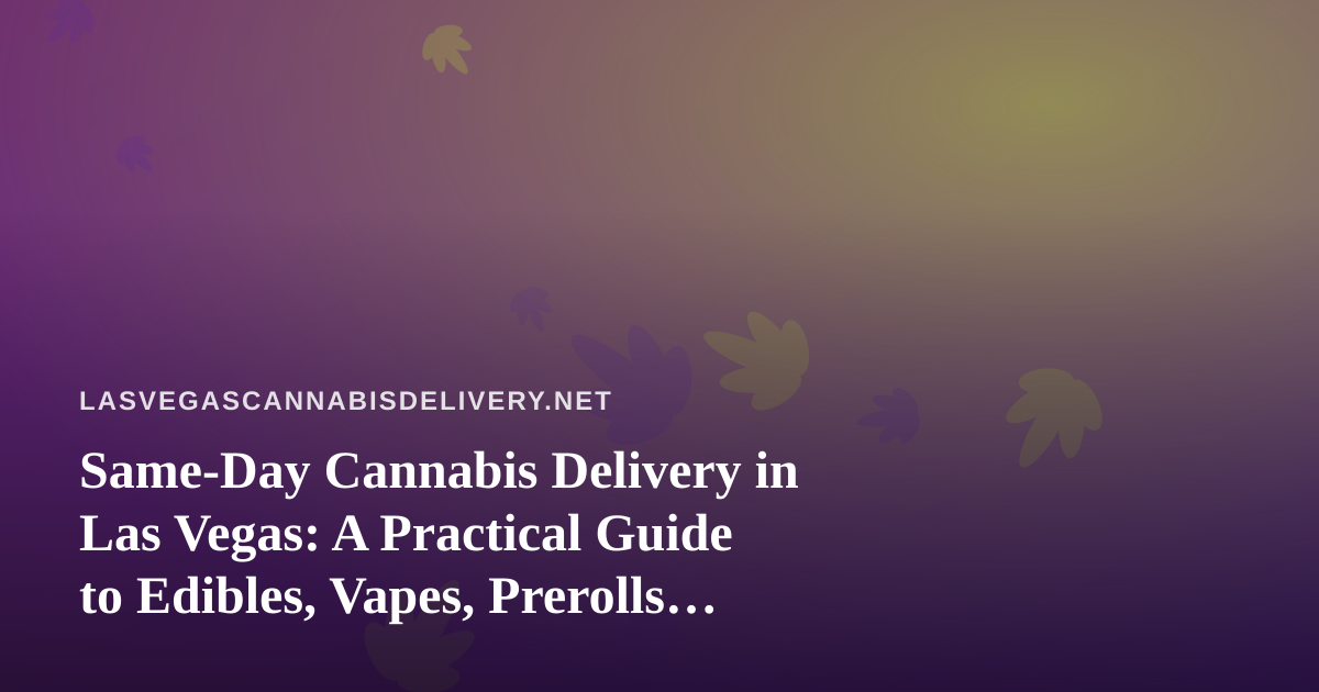 Same-Day Cannabis Delivery in Las Vegas: A Practical Guide to Edibles, Vapes, Prerolls, Flower, and Concentrates
