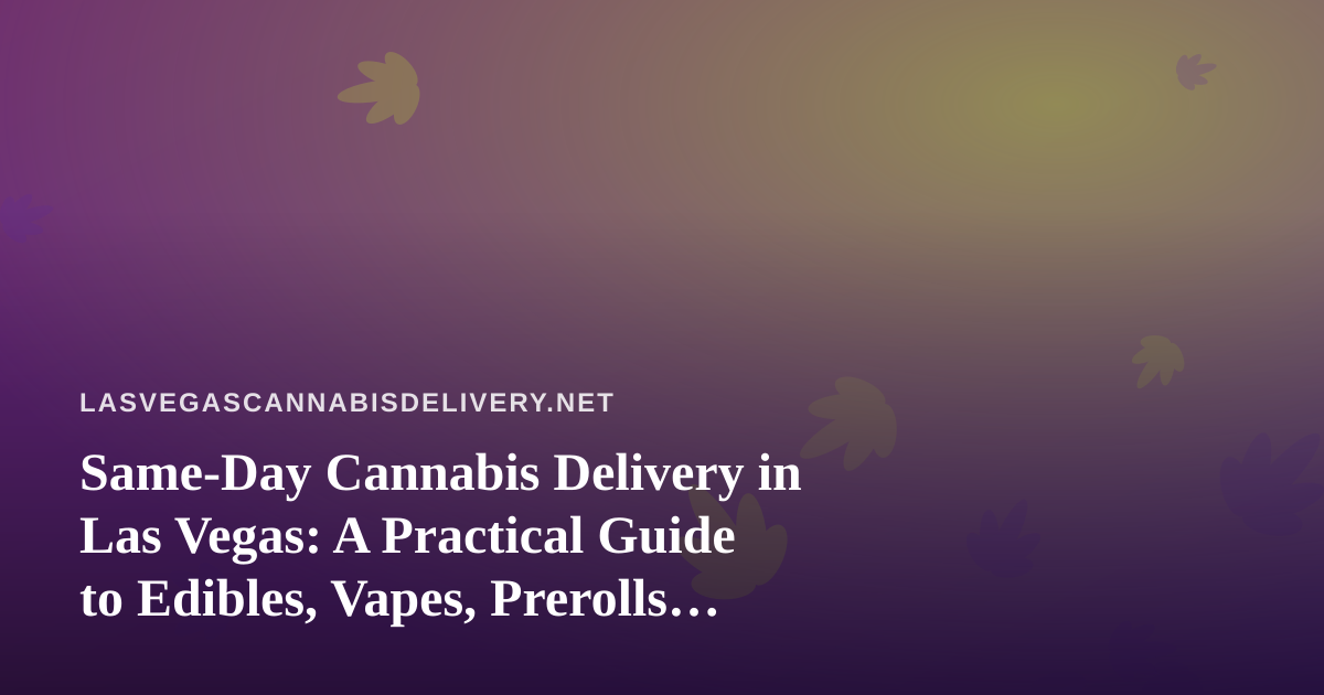 Same-Day Cannabis Delivery in Las Vegas: A Practical Guide to Edibles, Vapes, Prerolls, Flower, and Concentrates