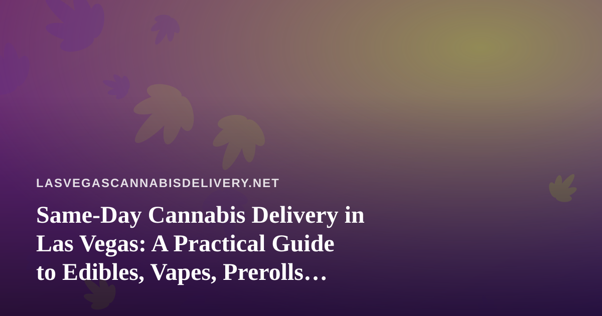 Same-Day Cannabis Delivery in Las Vegas: A Practical Guide to Edibles, Vapes, Prerolls, Flower and Concentrates