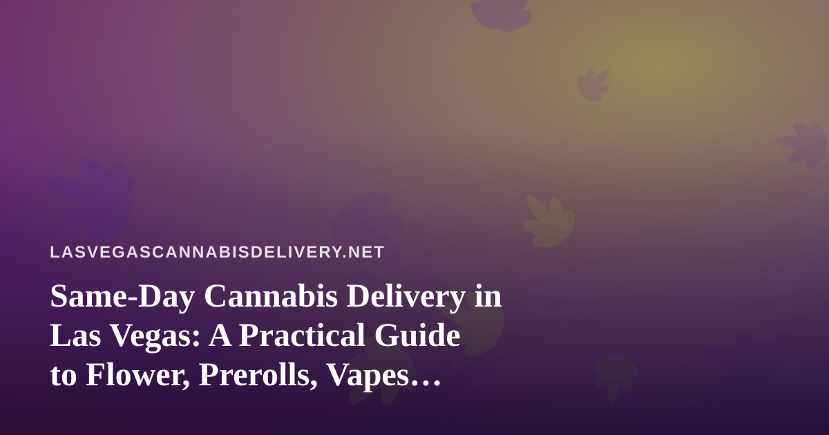 Same-Day Cannabis Delivery in Las Vegas: A Practical Guide to Flower, Prerolls, Vapes, Edibles, and Concentrates