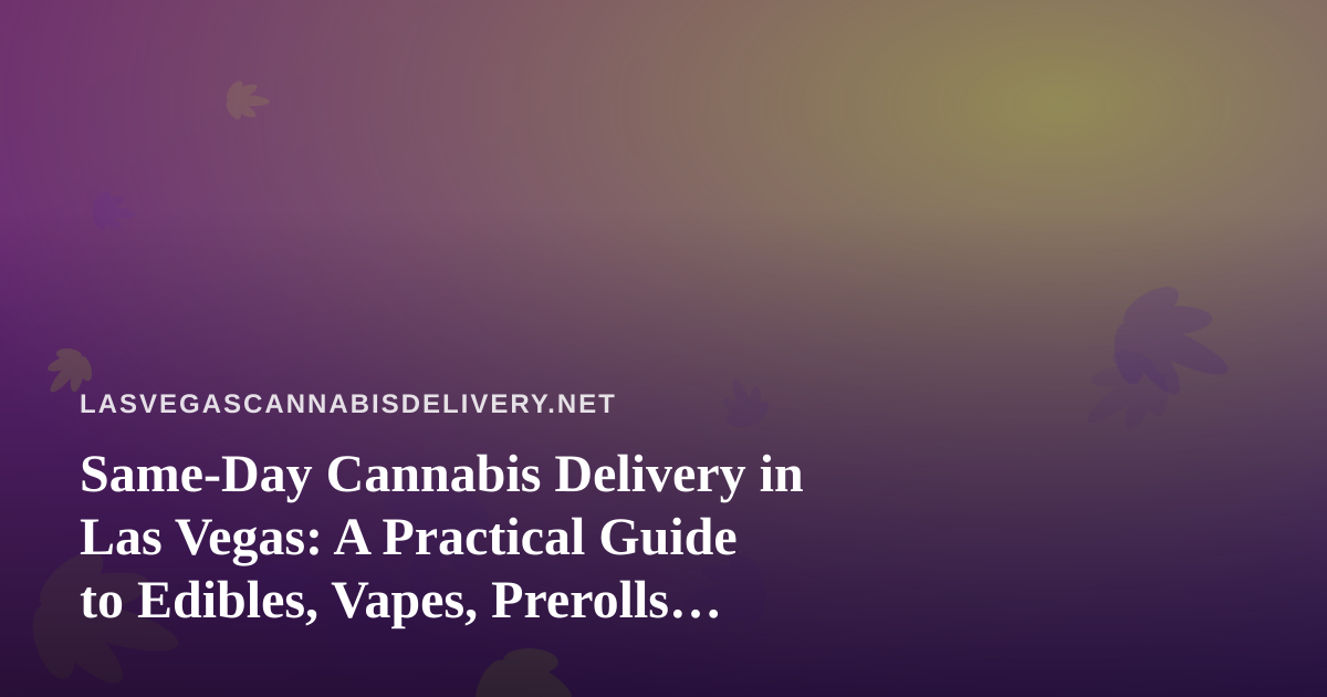 Same-Day Cannabis Delivery in Las Vegas: A Practical Guide to Edibles, Vapes, Prerolls, Flower and Concentrates