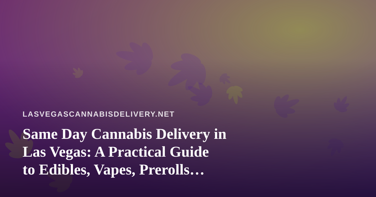 Same Day Cannabis Delivery in Las Vegas: A Practical Guide to Edibles, Vapes, Prerolls, Flower, and Concentrates