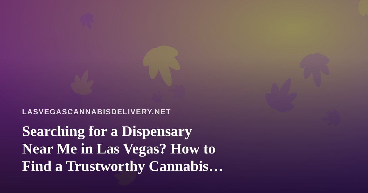 Searching for a Dispensary Near Me in Las Vegas? How to Find a Trustworthy Cannabis Delivery Option