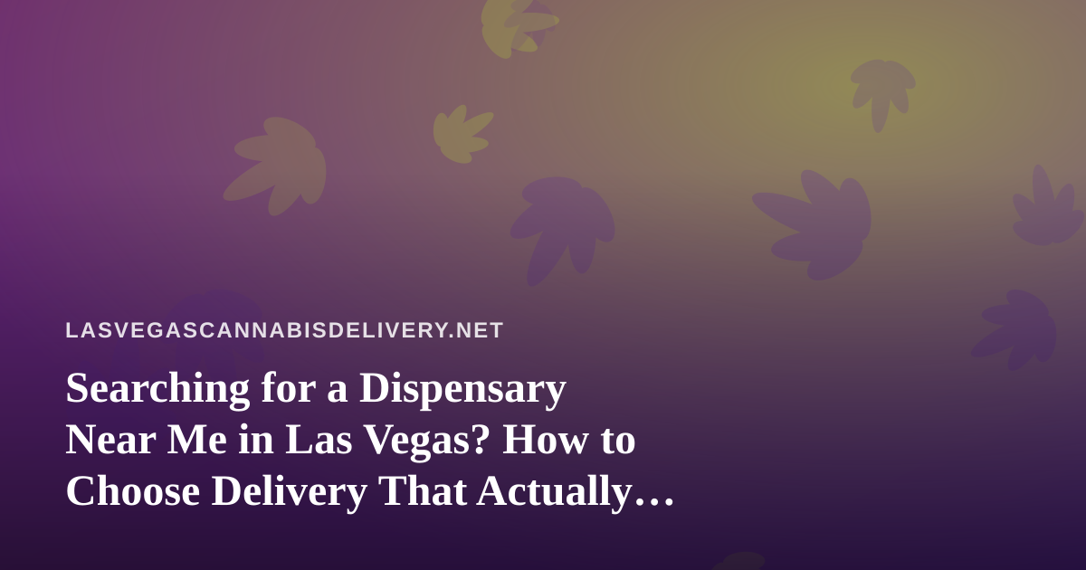 Searching for a Dispensary Near Me in Las Vegas? How to Choose Delivery That Actually Works