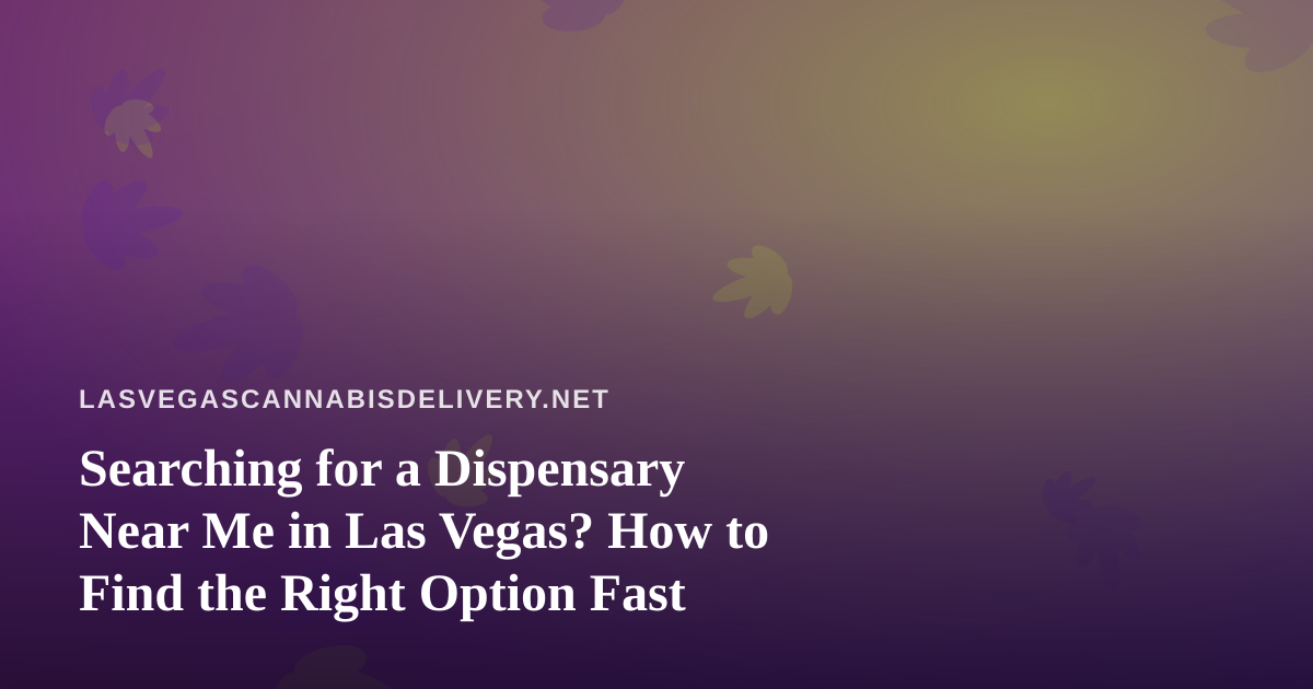 Searching for a Dispensary Near Me in Las Vegas? How to Find the Right Option Fast