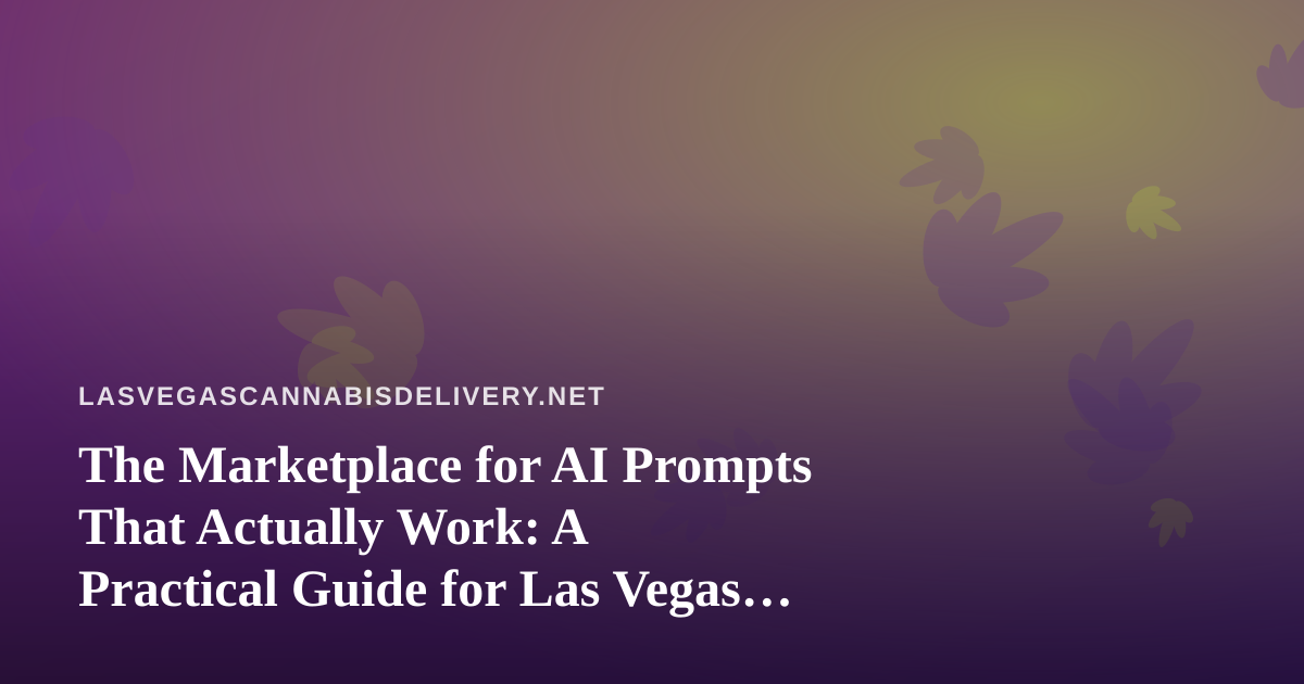 The Marketplace for AI Prompts That Actually Work: A Practical Guide for Las Vegas Cannabis Delivery Teams
