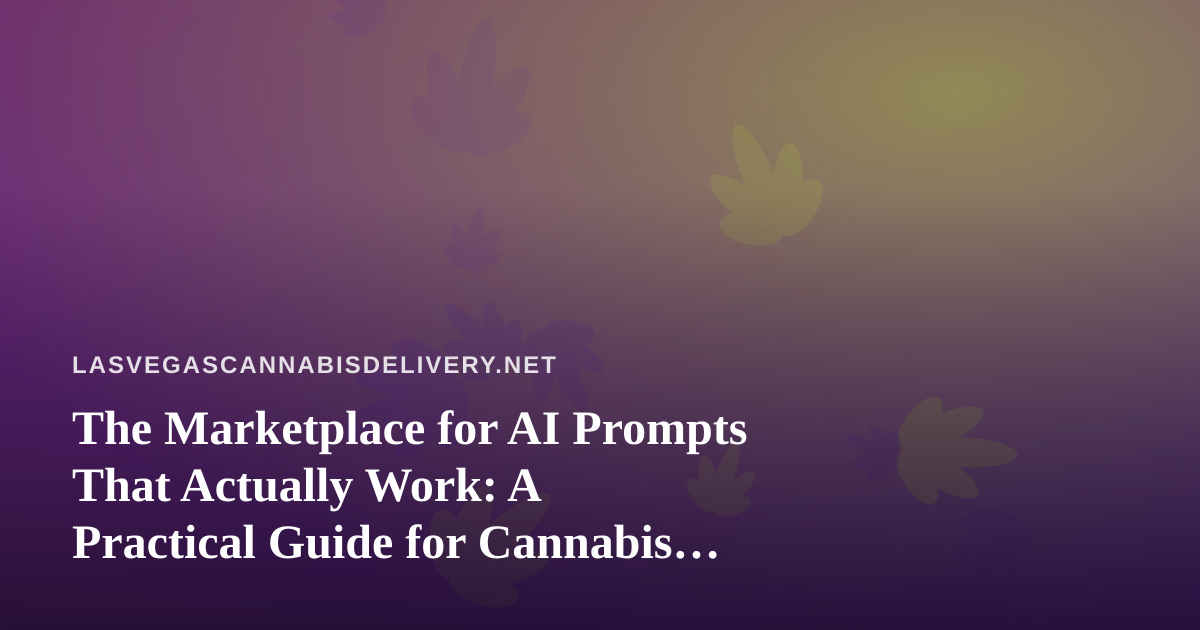 The Marketplace for AI Prompts That Actually Work: A Practical Guide for Cannabis Delivery Teams in Las Vegas