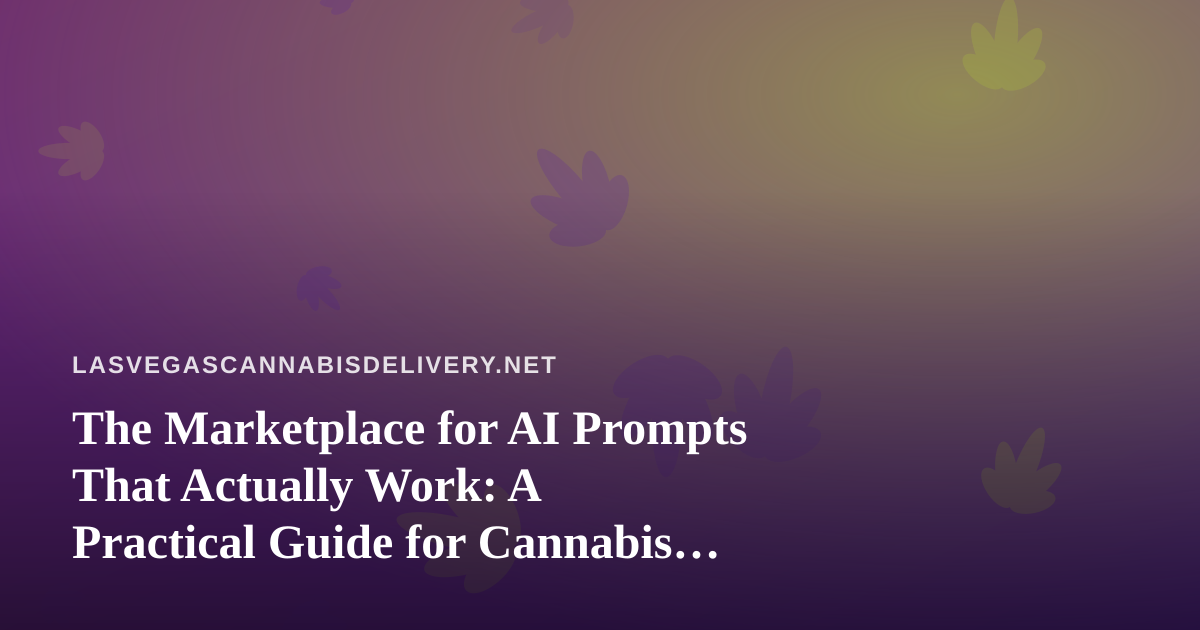The Marketplace for AI Prompts That Actually Work: A Practical Guide for Cannabis Delivery Brands in Las Vegas