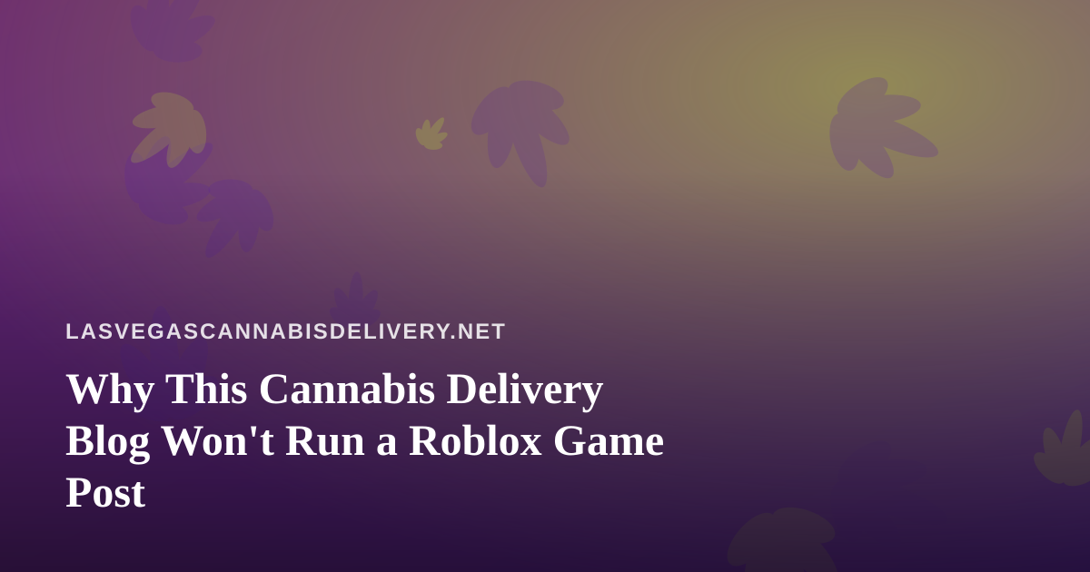 Why This Cannabis Delivery Blog Won’t Run a Roblox Game Post